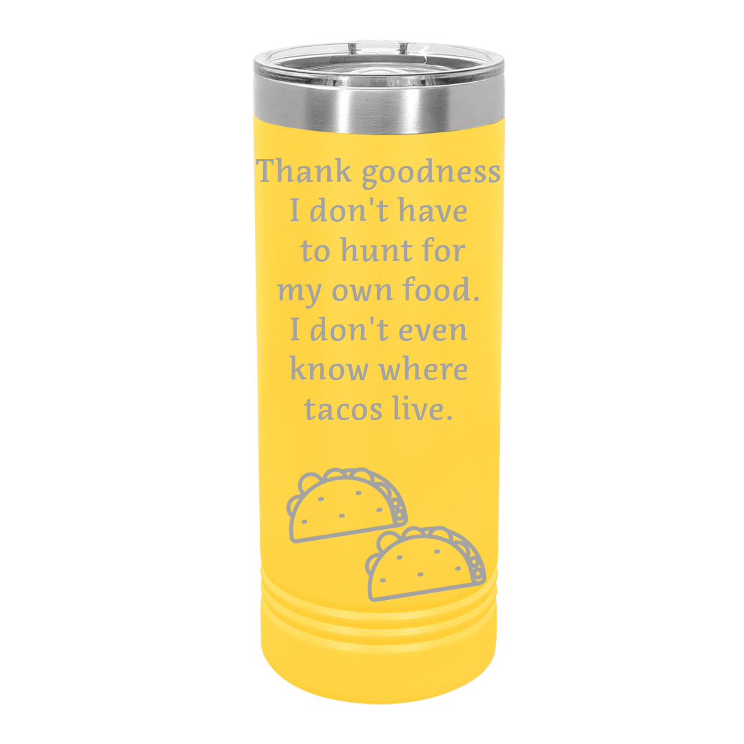 Skinny Tumbler, 22oz, "Thank goodness I don't have to hunt for my own food. I don't even know where tacos live."